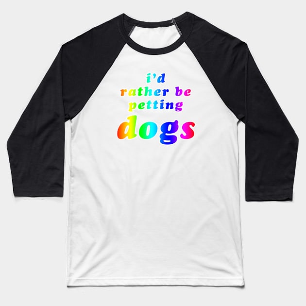 'I'd Rather Be Petting Dogs' Rainbow Text Baseball T-Shirt by bumblefuzzies